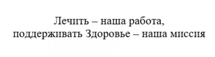 ЛЕЧИТЬ - НАША РАБОТА ПОДДЕРЖИВАТЬ ЗДОРОВЬЕ - НАША МИССИЯМИССИЯ