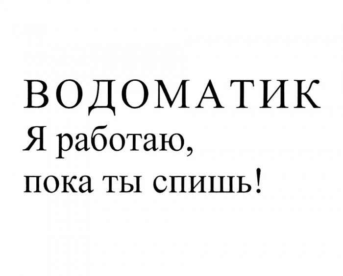 ВОДОМАТИК Я РАБОТАЮ ПОКА ТЫ СПИШЬСПИШЬ