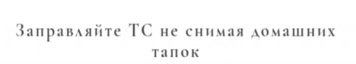 ЗАПРАВЛЯЙТЕ ТС НЕ СНИМАЯ ДОМАШНИХ ТАПОКТАПОК