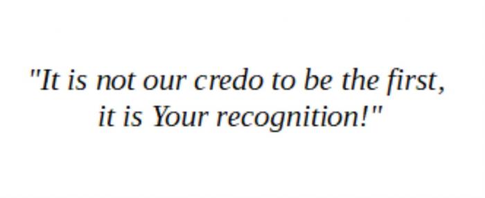 IT IS NOT OUR CREDO TO BE THE FIRST IT IS YOUR RECOGNITIONRECOGNITION