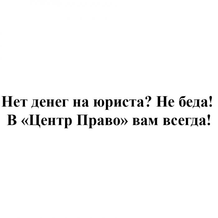 НЕТ ДЕНЕГ НА ЮРИСТА НЕ БЕДА В ЦЕНТР ПРАВО ВАМ ВСЕГДАВСЕГДА