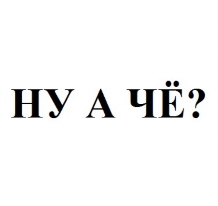 НУ А ЧЁЧE