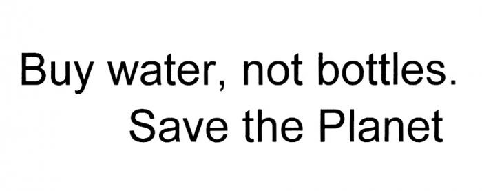 BUY WATER NOT BOTTLES. SAVE THE PLANETPLANET