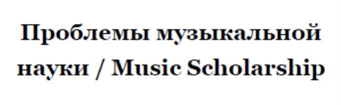 ПРОБЛЕМЫ МУЗЫКАЛЬНОЙ НАУКИ / MUSIC SCHOLARSHIP