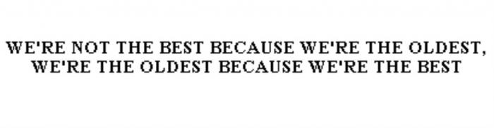 WERE NOT THE BEST BECAUSE WERE THE OLDEST WERE THE OLDEST BECAUSE WERE THE BEST