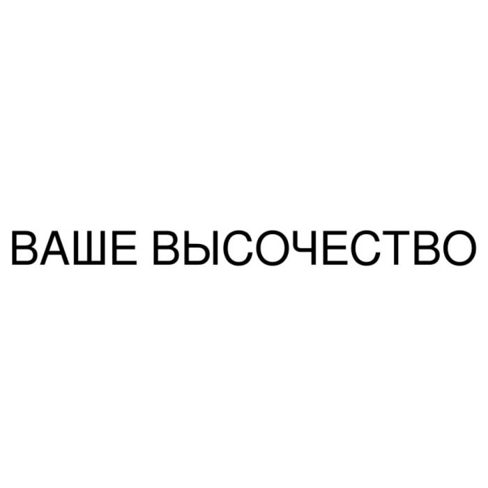 ВАШЕ ВЫСОЧЕСТВОВЫСОЧЕСТВО