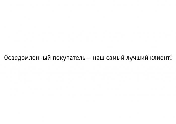 ОСВЕДОМЛЕННЫЙ ПОКУПАТЕЛЬ - НАШ САМЫЙ ЛУЧШИЙ КЛИЕНТ