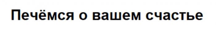 ПЕЧЁМСЯ О ВАШЕМ СЧАСТЬЕ