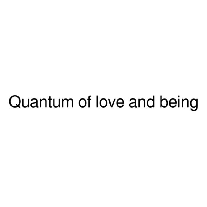 QUANTUM OF LOVE AND BEING