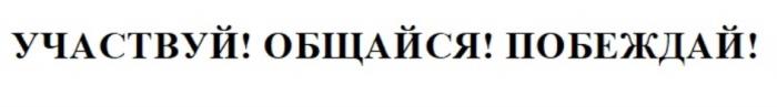 УЧАСТВУЙ ОБЩАЙСЯ ПОБЕЖДАЙ