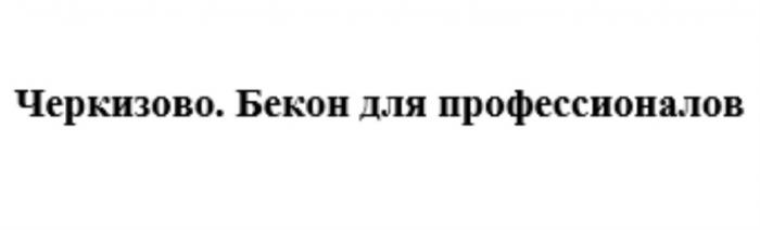 ЧЕРКИЗОВО БЕКОН ДЛЯ ПРОФЕССИОНАЛОВПРОФЕССИОНАЛОВ