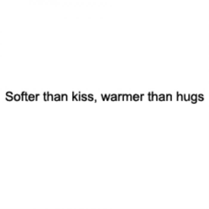 SOFTER THEN KISS WARMER THAN HUGSHUGS