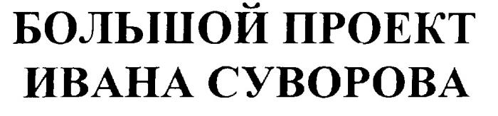 БОЛЬШОЙ ПРОЕКТ ИВАНА СУВОРОВА