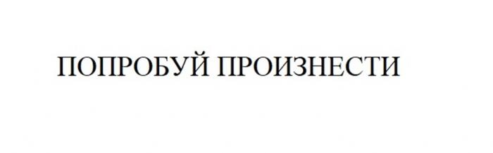 ПОПРОБУЙ ПРОИЗНЕСТИПРОИЗНЕСТИ