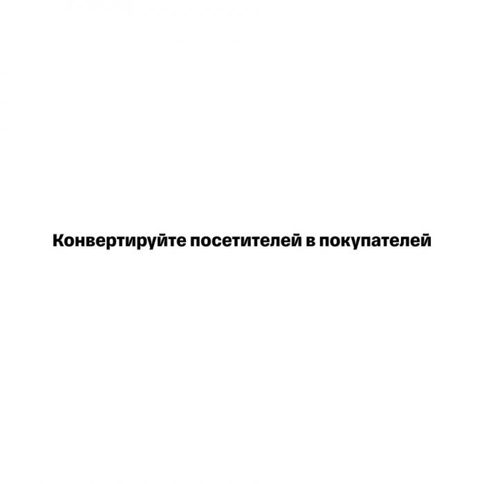 КОНВЕРТИРУЙТЕ ПОСЕТИТЕЛЕЙ В ПОКУПАТЕЛЕЙПОКУПАТЕЛЕЙ