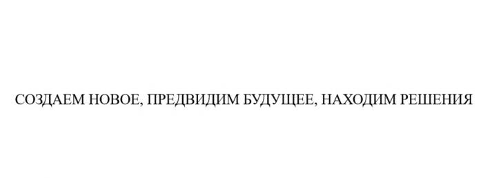 СОЗДАЕМ НОВОЕ ПРЕДВИДИМ БУДУЩЕЕ НАХОДИМ РЕШЕНИЯРЕШЕНИЯ