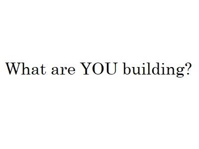 What are YOU building?