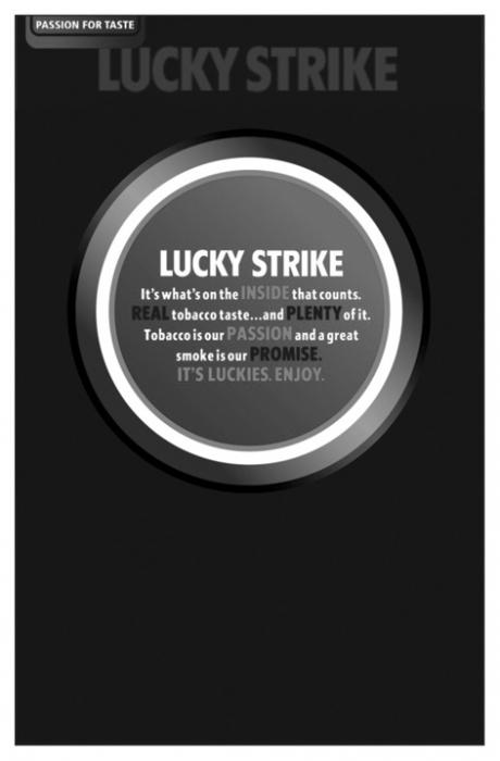 PASSION FOR TASTE LUCKY STRIKE LUCKY STRIKE It's what's on the INSIDE that counts. REAL tobacco taste...and PLENTY of it. Tobacco is our PASSION and a great smoke is our PROMISE. IT'S LUCKIES ENJOY.