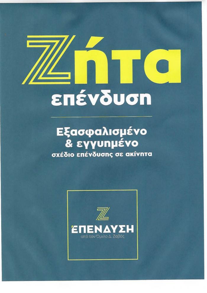 ΖΗΤΑ ΕΠΕΝΔΥΣΗ ΕΞΑΣΦΑΛΙΣΜΕΝΟ & ΕΓΓΥΗΜΕΝΟ ΣΧΕΔΙΟ ΕΠΕΝΔΥΣΗΣ ΣΕ ΑΚΙΝΗΤΑ Ζ ΕΠΕΝΔΥΣΗ ΑΠΟ ΤΟΝ ΟΜΙΛΟ Δ. ΖΑΒΟΣ