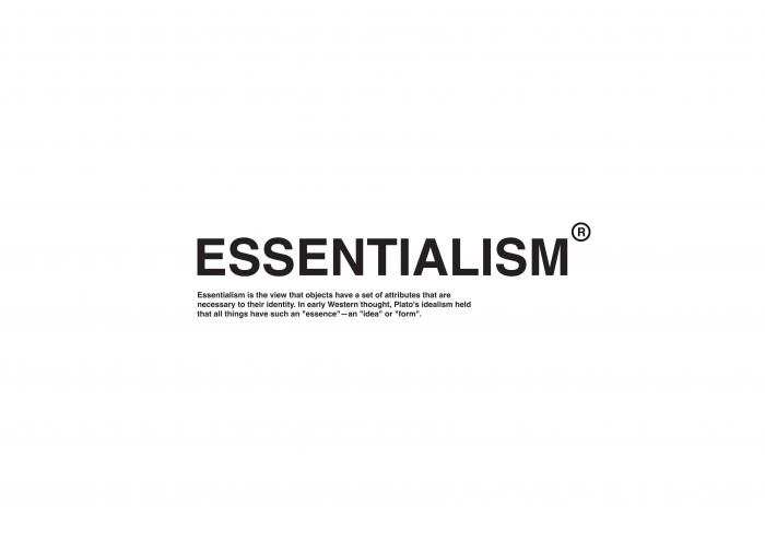 ESSENTIALISM R ESSENTIALISM IS THE VIEW THAT OBJECTS HAVE A SET OF ATTRIBUTES THAT ARE NECESSARY TO THEIR IDENTITY. IN EARLY WESTERN THOUGHT, PLATO'S IDEALISM HELD THAT ALL THINGS HAVE SUCH AN "ESSENCE"-AN "IDEA" OR "FORM".