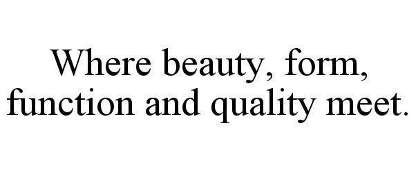 WHERE BEAUTY, FORM, FUNCTION AND QUALITY MEET.