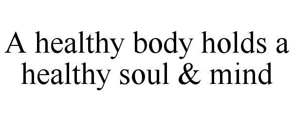 A HEALTHY BODY HOLDS A HEALTHY SOUL & MIND